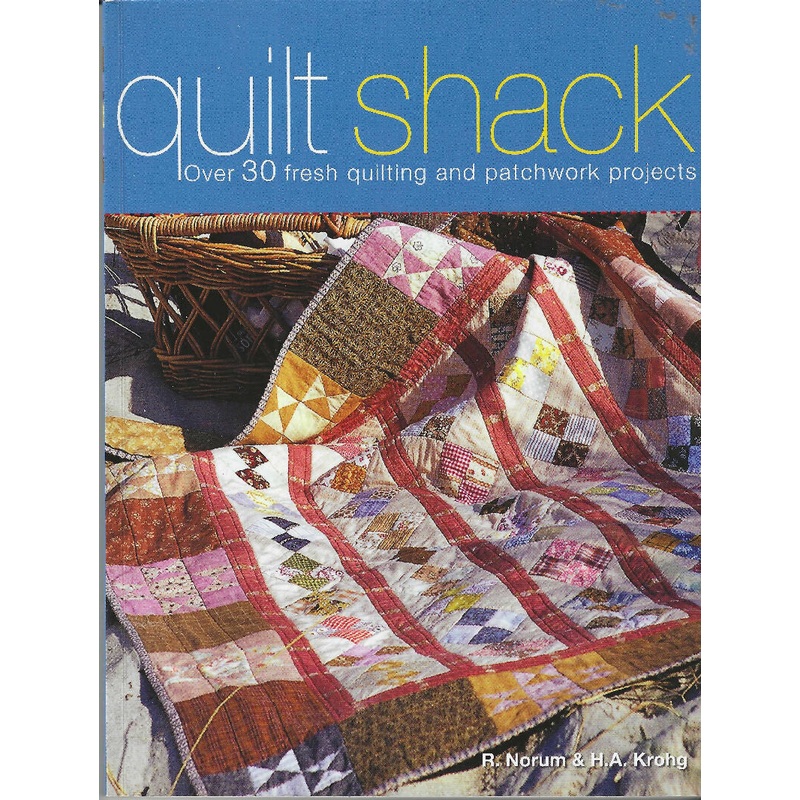 Quilt Shack: Over 30 Fresh Quilting and Patchwork Projects by H. A. Krohg and R. Norum