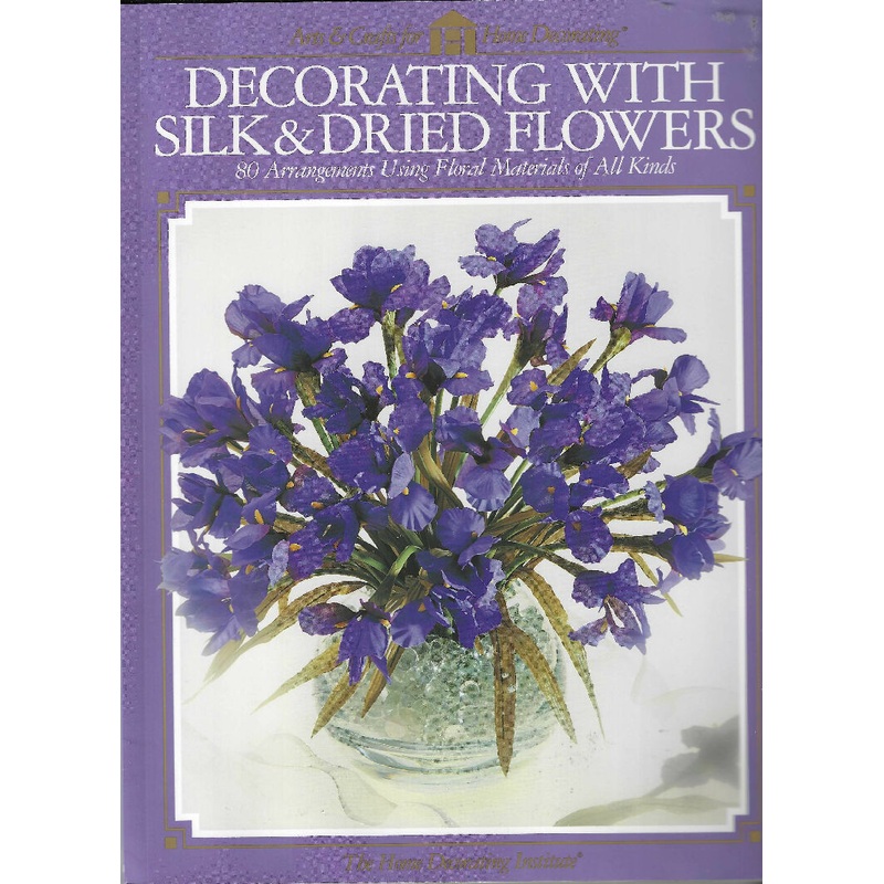 Arts and Crafts for Home Decorating Ser.: Decorating with Silk and Dried Flowers
